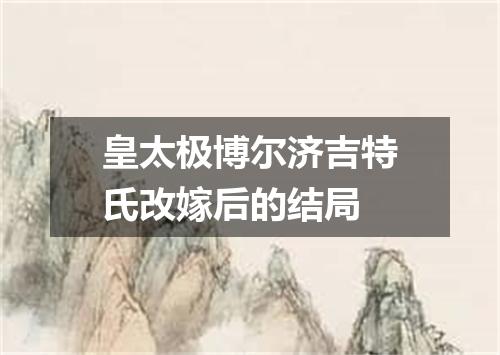 皇太极博尔济吉特氏改嫁后的结局
