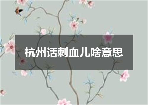 杭州话刺血儿啥意思