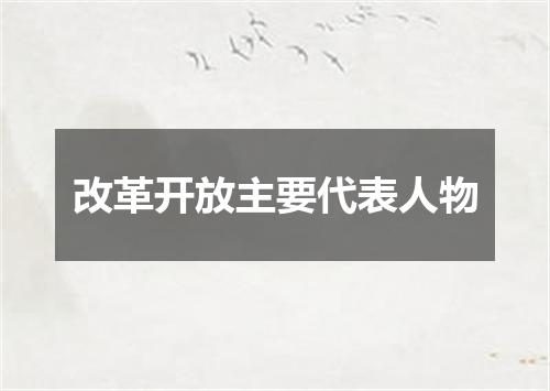 改革开放主要代表人物