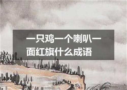 一只鸡一个喇叭一面红旗什么成语