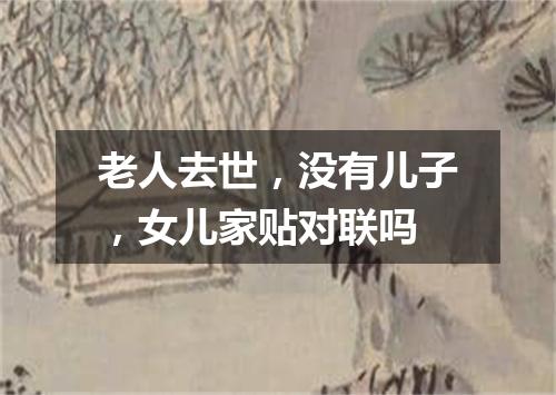 老人去世，没有儿子，女儿家贴对联吗