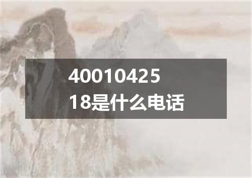 4001042518是什么电话