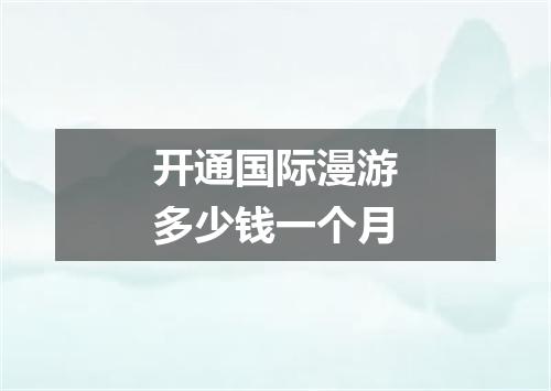 开通国际漫游多少钱一个月