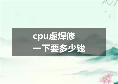 cpu虚焊修一下要多少钱
