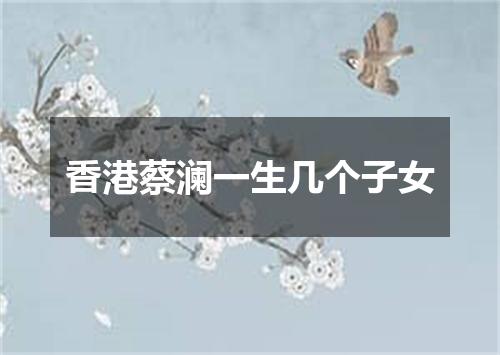 香港蔡澜一生几个子女