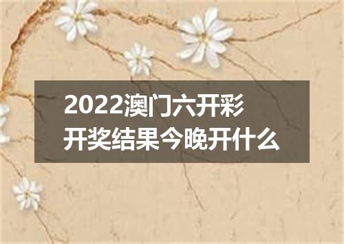 2022澳门六开彩开奖结果今晚开什么