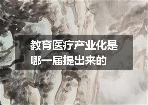 教育医疗产业化是哪一届提出来的