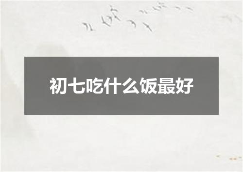 初七吃什么饭最好