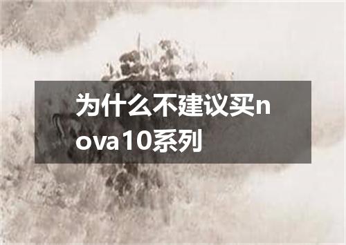 为什么不建议买nova10系列