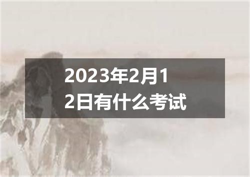 2023年2月12日有什么考试