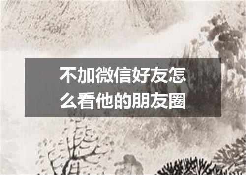 不加微信好友怎么看他的朋友圈