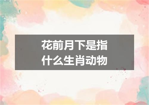 花前月下是指什么生肖动物