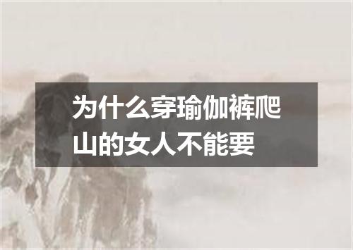 为什么穿瑜伽裤爬山的女人不能要