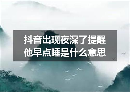 抖音出现夜深了提醒他早点睡是什么意思