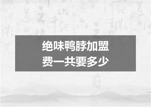 绝味鸭脖加盟费一共要多少
