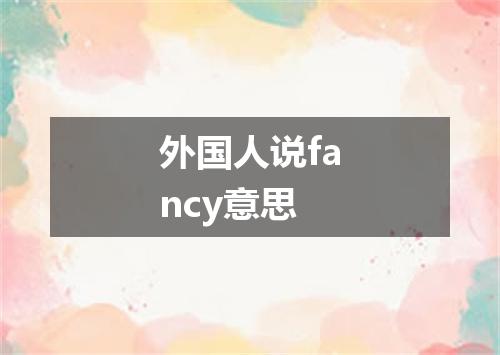 外国人说fancy意思