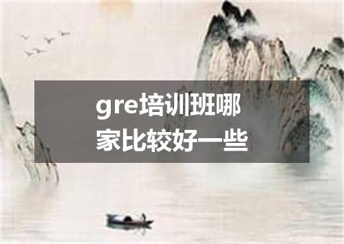 gre培训班哪家比较好一些