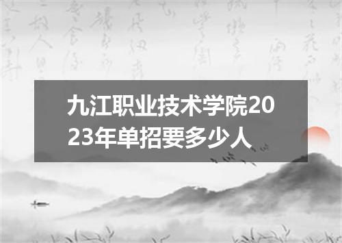 九江职业技术学院2023年单招要多少人