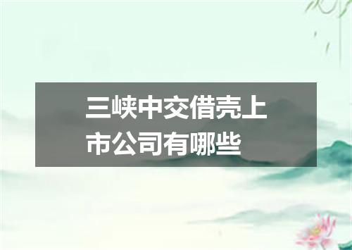 三峡中交借壳上市公司有哪些