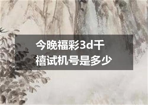今晚福彩3d千禧试机号是多少