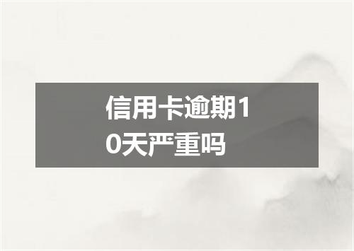 信用卡逾期10天严重吗