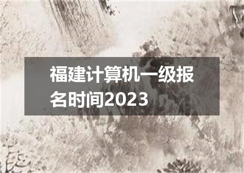 福建计算机一级报名时间2023