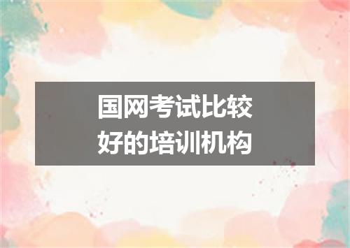 国网考试比较好的培训机构