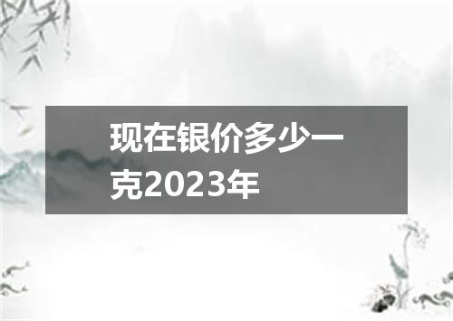 现在银价多少一克2023年