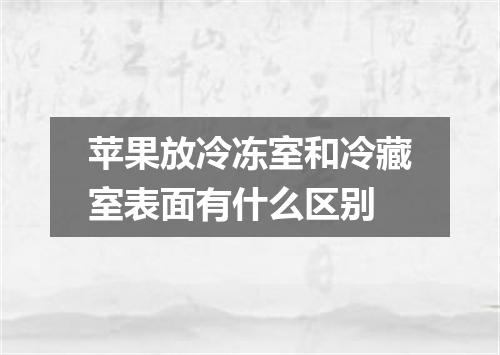 苹果放冷冻室和冷藏室表面有什么区别