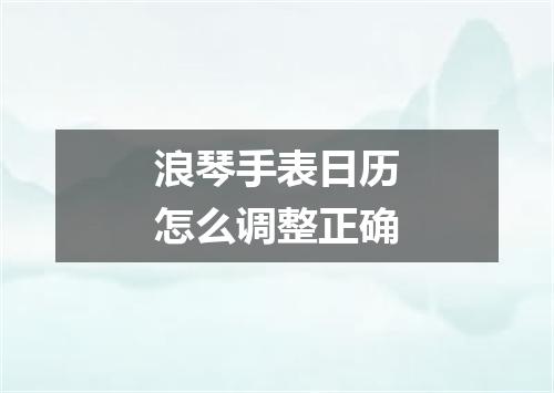 浪琴手表日历怎么调整正确