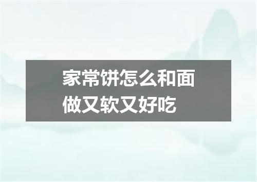 家常饼怎么和面做又软又好吃
