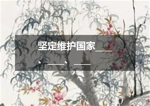 坚定维护国家____、____、____