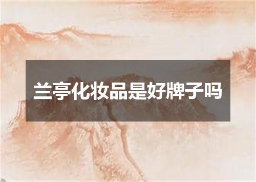 兰亭化妆品是好牌子吗