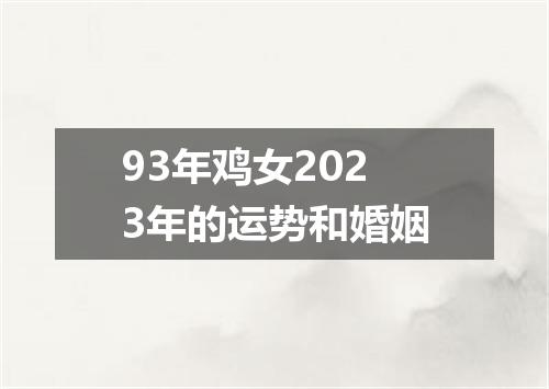 93年鸡女2023年的运势和婚姻