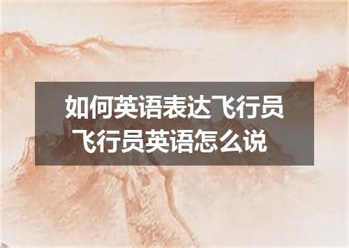 如何英语表达飞行员 飞行员英语怎么说