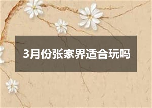 3月份张家界适合玩吗