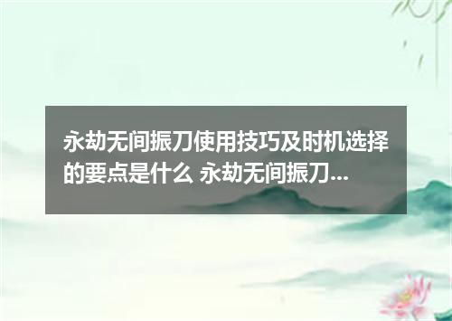 永劫无间振刀使用技巧及时机选择的要点是什么 永劫无间振刀使用技巧及时机选择