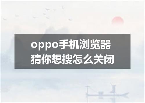 oppo手机浏览器猜你想搜怎么关闭