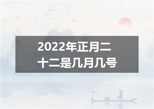 2022年正月二十二是几月几号