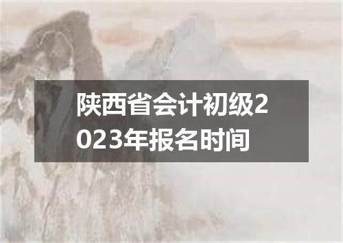 陕西省会计初级2023年报名时间