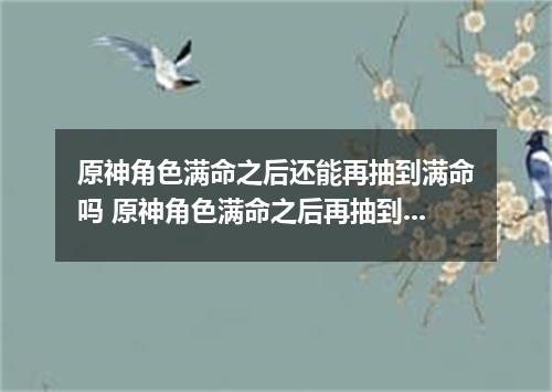 原神角色满命之后还能再抽到满命吗 原神角色满命之后再抽到给什么