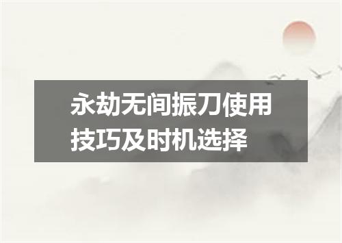 永劫无间振刀使用技巧及时机选择