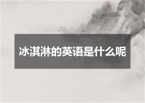 冰淇淋的英语是什么呢