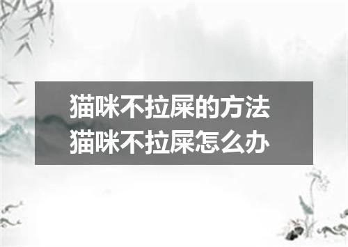 猫咪不拉屎的方法 猫咪不拉屎怎么办