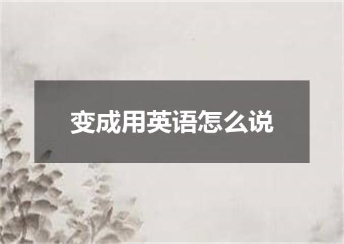 变成用英语怎么说
