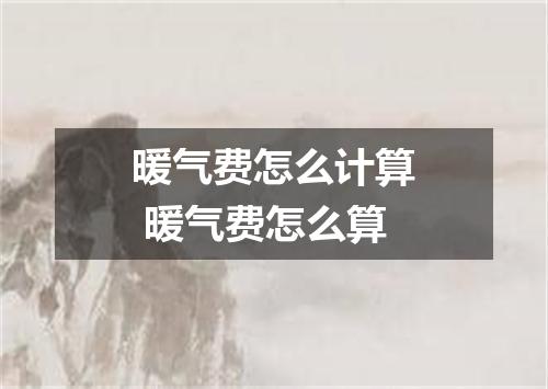 暖气费怎么计算 暖气费怎么算