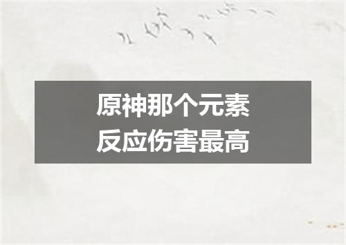 原神那个元素反应伤害最高