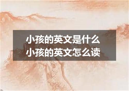 小孩的英文是什么 小孩的英文怎么读