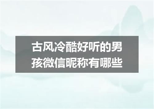 古风冷酷好听的男孩微信昵称有哪些