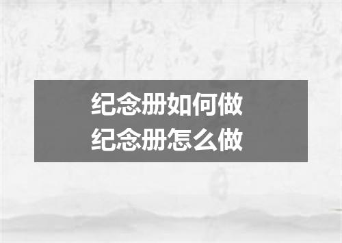 纪念册如何做 纪念册怎么做